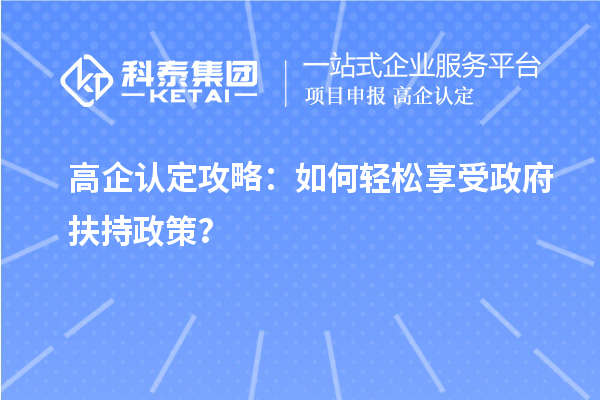 高企認(rèn)定攻略：如何輕松享受政府扶持政策？