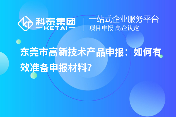 東莞市高新技術(shù)產(chǎn)品申報：如何有效準備申報材料？