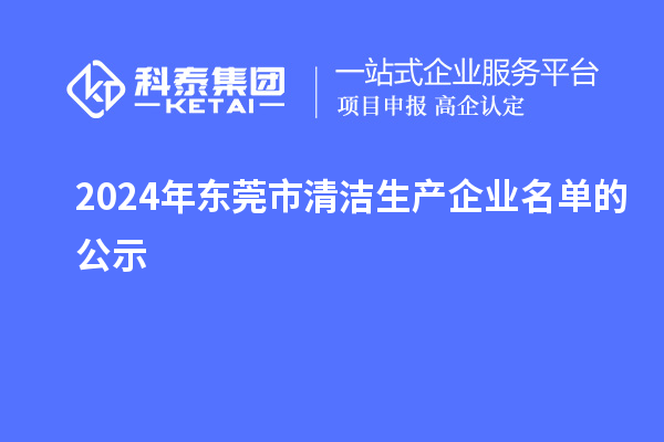 2024年?yáng)|莞市清潔生產(chǎn)企業(yè)名單的公示