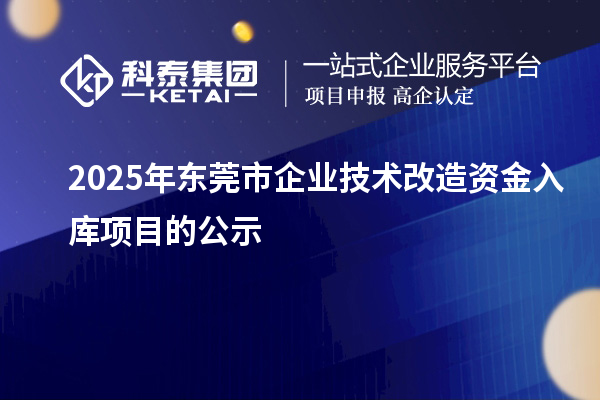 2025年?yáng)|莞市企業(yè)技術(shù)改造資金入庫(kù)項(xiàng)目的公示