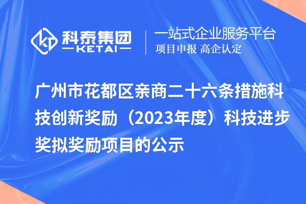 廣州市花都區(qū)親商二十六條措施科技創(chuàng)新獎勵（2023年度）科技進(jìn)步獎擬獎勵項目的公示