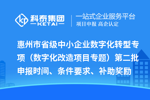 惠州市省級中小企業(yè)數字化轉型城市試點專項資金（數字化改造項目專題）第二批申報時間、條件要求、補助獎勵