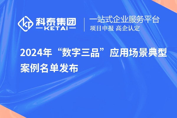 2024年“數(shù)字三品”應(yīng)用場(chǎng)景典型案例名單發(fā)布