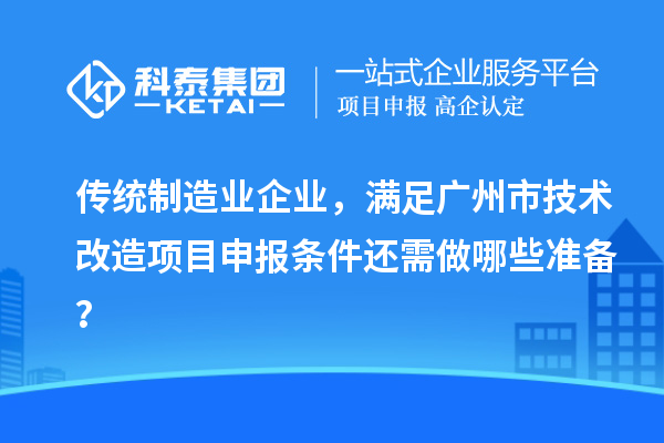 傳統(tǒng)制造業(yè)企業(yè)，滿足廣州市技術(shù)改造項(xiàng)目申報(bào)條件還需做哪些準(zhǔn)備？