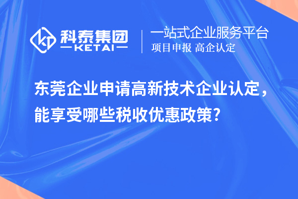 東莞企業(yè)申請(qǐng)高新技術(shù)企業(yè)認(rèn)定，能享受哪些稅收優(yōu)惠政策?