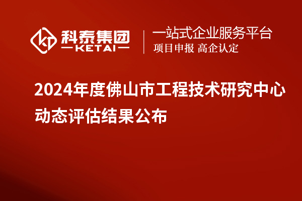 2024年度佛山市工程技術研究中心動態(tài)評估結(jié)果公布
