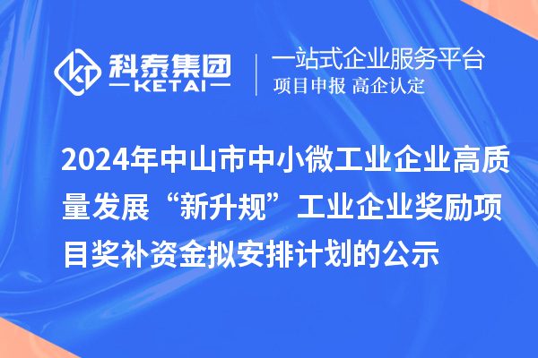 2024年中山市中小微工業(yè)企業(yè)高質量發(fā)展“新升規(guī)”工業(yè)企業(yè)獎勵項目獎補資金擬安排計劃的公示
