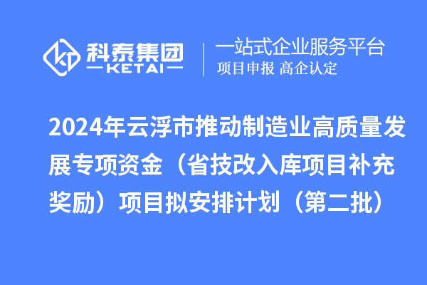2024年云浮市推動制造業(yè)高質量發(fā)展專項資金（省技改入庫項目補充獎勵）項目擬安排計劃（第二批）的公示