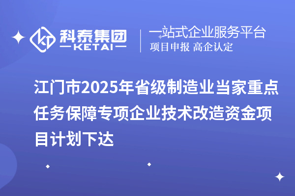江門市2025年省級制造業(yè)當(dāng)家重點(diǎn)任務(wù)保障專項(xiàng)企業(yè)技術(shù)改造資金項(xiàng)目計(jì)劃下達(dá)