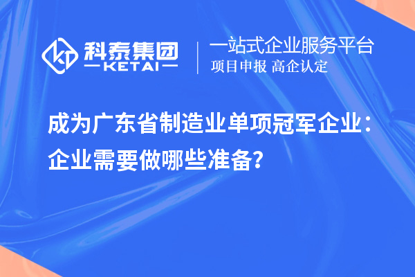 成為廣東省制造業(yè)單項冠軍企業(yè)：企業(yè)需要做哪些準(zhǔn)備？