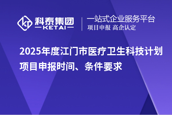 2025年度江門市醫(yī)療衛(wèi)生科技計(jì)劃<a href=http:///shenbao.html target=_blank class=infotextkey>項(xiàng)目申報</a>時間、條件要求