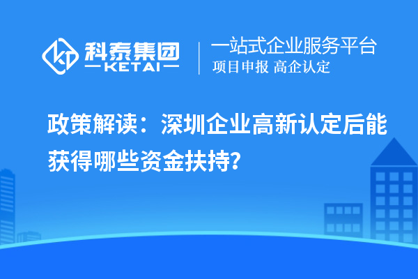 政策解讀：深圳企業(yè)高新認定后能獲得哪些資金扶持？