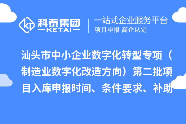 汕頭市省級中小企業(yè)數(shù)字化轉(zhuǎn)型城市試點(diǎn)專項資金（制造業(yè)數(shù)字化改造方向）第二批項目入庫申報時間、條件要求、補(bǔ)助獎勵