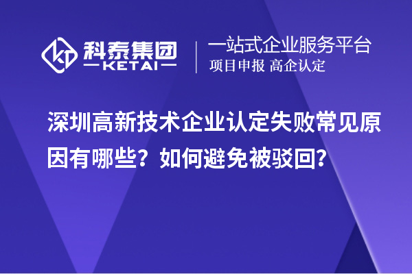 深圳<a href=http:// target=_blank class=infotextkey>高新技術(shù)企業(yè)認(rèn)定</a>失敗常見原因有哪些？如何避免被駁回？