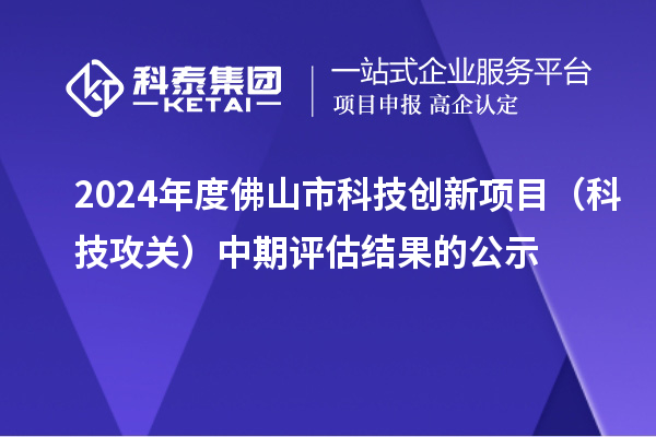 2024年度佛山市科技創(chuàng)新項(xiàng)目（科技攻關(guān)）中期評估結(jié)果的公示