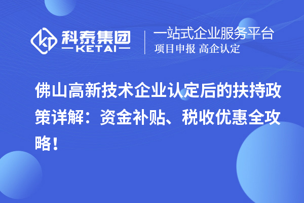 佛山高新技術(shù)企業(yè)認(rèn)定后的扶持政策詳解：資金補(bǔ)貼、稅收優(yōu)惠全攻略！