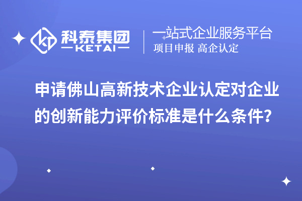 申請佛山<a href=http:// target=_blank class=infotextkey>高新技術(shù)企業(yè)認(rèn)定</a>對企業(yè)的創(chuàng)新能力評價標(biāo)準(zhǔn)是什么條件？