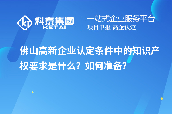 <a href=http:///foshan/ target=_blank class=infotextkey>佛山<a href=http:///gaoqi/ target=_blank class=infotextkey>高新企業(yè)認(rèn)定</a></a>條件中的知識(shí)產(chǎn)權(quán)要求是什么？如何準(zhǔn)備？