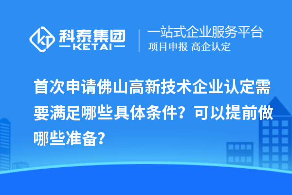 首次申請佛山高新技術(shù)企業(yè)認(rèn)定需要滿足哪些具體條件？可以提前做哪些準(zhǔn)備？