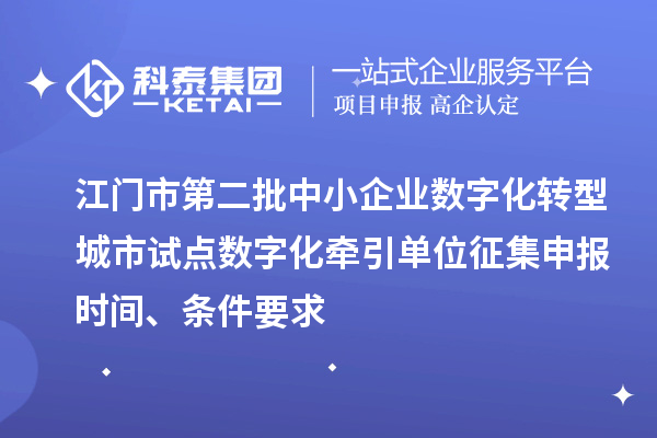 江門(mén)市第二批中小企業(yè)數(shù)字化轉(zhuǎn)型城市試點(diǎn)數(shù)字化牽引單位征集申報(bào)時(shí)間、條件要求