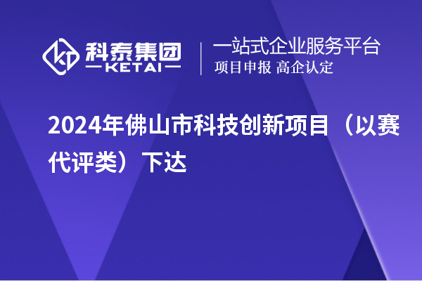 2024年佛山市科技創(chuàng)新項目（以賽代評類）下達