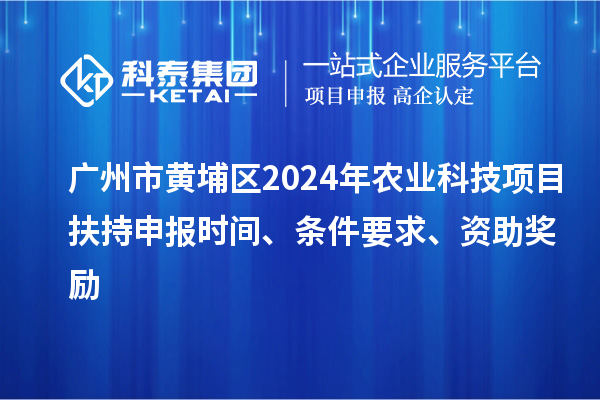 廣州市黃埔區(qū)2024年農(nóng)業(yè)科技項(xiàng)目扶持申報(bào)時(shí)間、條件要求、資助獎(jiǎng)勵(lì)
