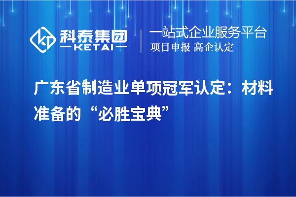 廣東省制造業(yè)單項冠軍認(rèn)定：材料準(zhǔn)備的“必勝寶典”
