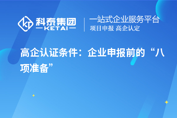 高企認(rèn)證條件：企業(yè)申報(bào)前的“八項(xiàng)準(zhǔn)備”