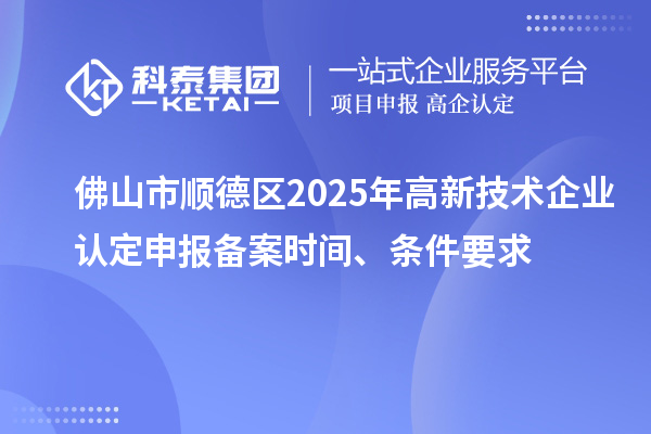 佛山市順德區(qū)2025年高新技術(shù)企業(yè)認(rèn)定申報(bào)備案時(shí)間、條件要求