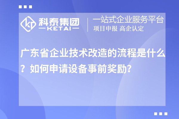 廣東省企業(yè)技術(shù)改造的流程是什么？如何申請(qǐng)?jiān)O(shè)備事前獎(jiǎng)勵(lì)？