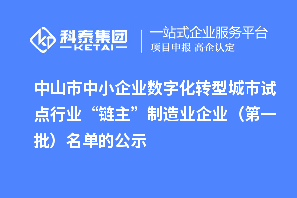 中山市中小企業(yè)數(shù)字化轉(zhuǎn)型城市試點行業(yè)“鏈主”制造業(yè)企業(yè)（第一批）名單的公示