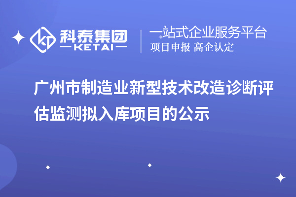 廣州市制造業(yè)新型技術改造診斷評估監(jiān)測擬入庫項目的公示