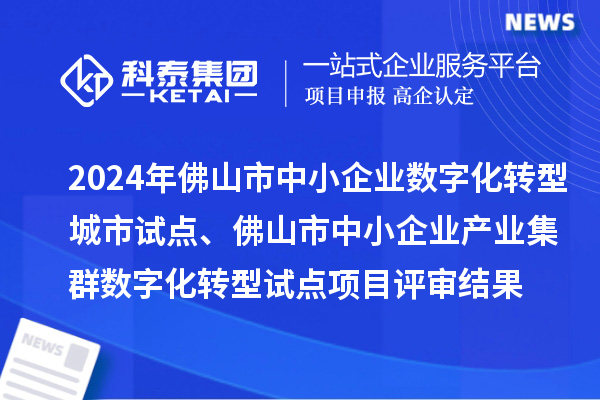 2024年佛山市中小企業(yè)數(shù)字化轉(zhuǎn)型城市試點、佛山市中小企業(yè)產(chǎn)業(yè)集群數(shù)字化轉(zhuǎn)型試點項目評審結(jié)果的公示