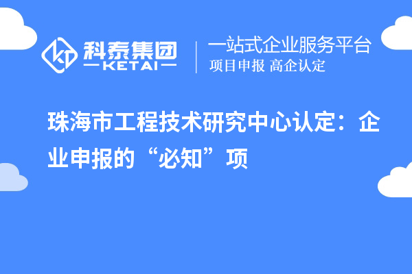 珠海市工程技術(shù)研究中心認(rèn)定：企業(yè)申報的“必知”項