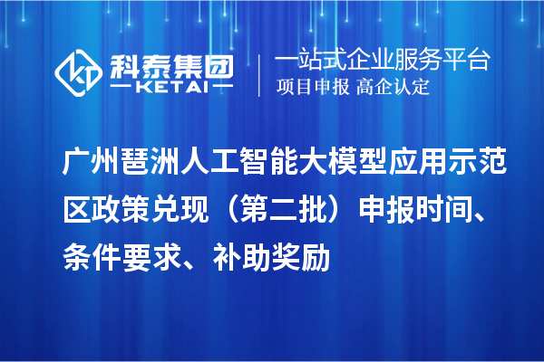 廣州琶洲人工智能大模型應用示范區(qū)政策兌現(xiàn)（第二批）申報時間、條件要求、補助獎勵