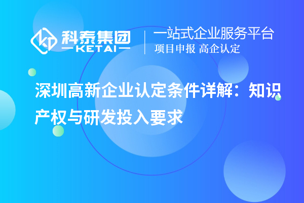 <a href=http:///shenzhen/ target=_blank class=infotextkey>深圳<a href=http:///gaoqi/ target=_blank class=infotextkey>高新企業(yè)認(rèn)定</a></a>條件詳解：知識(shí)產(chǎn)權(quán)與研發(fā)投入要求