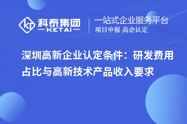 <a href=http:///shenzhen/ target=_blank class=infotextkey>深圳<a href=http:///gaoqi/ target=_blank class=infotextkey>高新企業(yè)認(rèn)定</a></a>條件：研發(fā)費用占比與高新技術(shù)產(chǎn)品收入要求