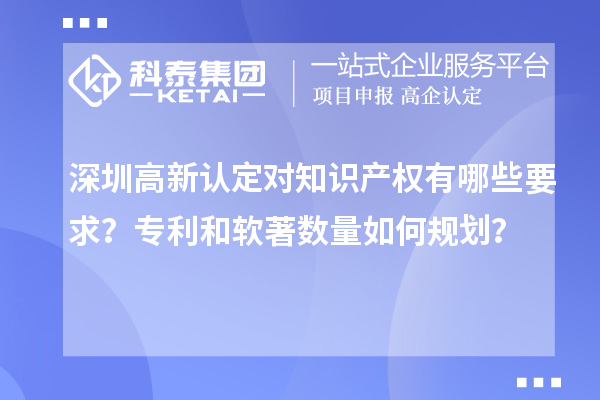 深圳高新認定對知識產(chǎn)權有哪些要求？專利和軟著數(shù)量如何規(guī)劃？