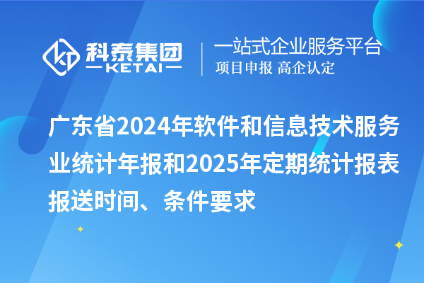 廣東省2024年軟件和信息技術(shù)服務(wù)業(yè)統(tǒng)計年報和2025年定期統(tǒng)計報表報送時間、條件要求