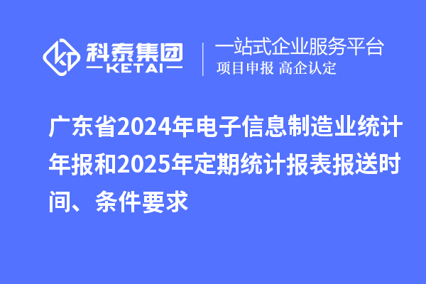 廣東省2024年電子信息制造業(yè)統(tǒng)計年報和2025年定期統(tǒng)計報表報送時間、條件要求