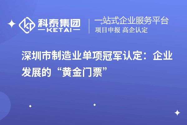 深圳市制造業(yè)單項冠軍認(rèn)定：企業(yè)發(fā)展的“黃金門票”