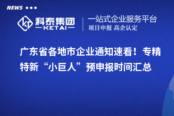 廣東省各地市企業(yè)通知速看！專精特新“小巨人” 預申報時間匯總