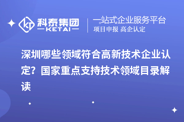 深圳哪些領(lǐng)域符合<a href=http:// target=_blank class=infotextkey>高新技術(shù)企業(yè)認(rèn)定</a>？國(guó)家重點(diǎn)支持技術(shù)領(lǐng)域目錄解讀