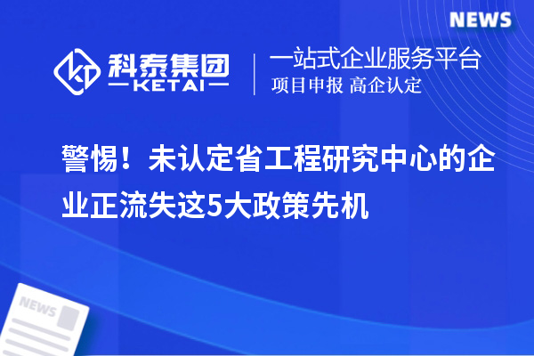 警惕！未認(rèn)定省工程研究中心的企業(yè)正流失這5大政策先機