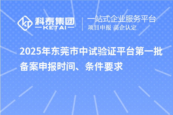 2025年東莞市中試驗證平臺第一批備案申報時間、條件要求