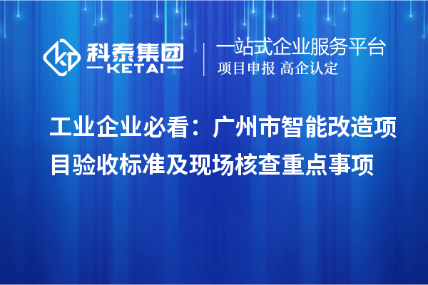 工業(yè)企業(yè)必看：廣州市智能改造項(xiàng)目驗(yàn)收標(biāo)準(zhǔn)及現(xiàn)場核查重點(diǎn)事項(xiàng)