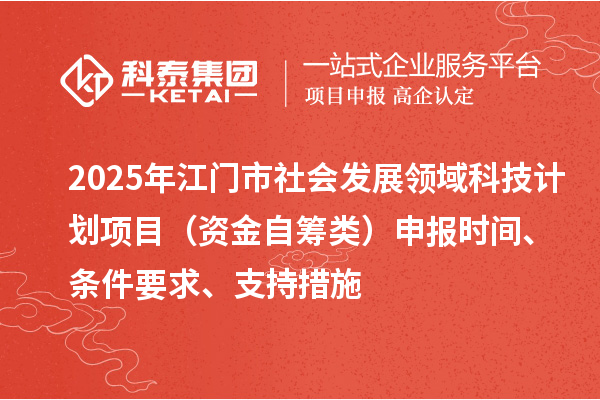 2025年江門市社會發(fā)展領(lǐng)域科技計(jì)劃項(xiàng)目（資金自籌類）申報(bào)時(shí)間、條件要求、支持措施