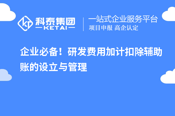 企業(yè)必備！研發(fā)費(fèi)用加計(jì)扣除輔助賬的設(shè)立與管理