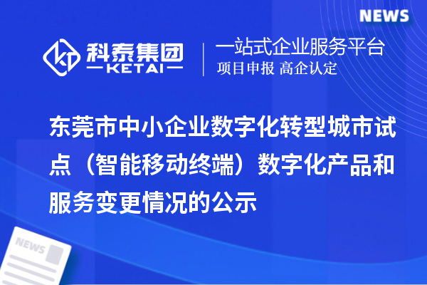 東莞市中小企業(yè)數(shù)字化轉(zhuǎn)型城市試點(diǎn)（智能移動(dòng)終端）數(shù)字化產(chǎn)品和服務(wù)變更情況的公示