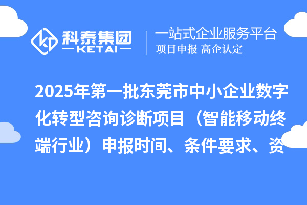 2025年第一批東莞市中小企業(yè)數(shù)字化轉(zhuǎn)型咨詢診斷項目（智能移動終端行業(yè)）申報時間、條件要求、資助獎勵